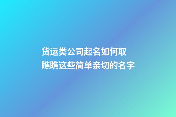 货运类公司起名如何取 瞧瞧这些简单亲切的名字-第1张-公司起名-玄机派